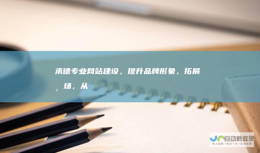 承德专业网站建设，提升品牌形象，拓展市场，从线上突破